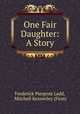 One Fair Daughter: A Story, Frederick Pierpont Ladd, Mitchell Kennerley (Firm) 