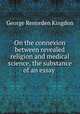 On the connexion between revealed religion and medical science, the substance of an essay ., George Renorden Kingdon 