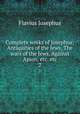 Complete works of Josephus; Antiquities of the Jews, The wars of the Jews, Against Apion, etc. etc. 2, Flavius Josephus 