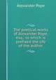 The poetical works of Alexander Pope, esq.; to which is prefixed the life of the author, Pope Alexander 