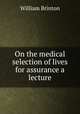 On the medical selection of lives for assurance a lecture., William Brinton 
