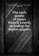 The early poems of James Russell Lowell, including the Biglow papers;, Lowell, James Russell, 1819-1891,Ketcham, Henry, ed 