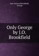 Only George by J.O. Brookfield., Jane Octavia Brookfield, George 
