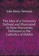 The Idea of a University Defined and Illustrated: In Nine Discourses Delivered to the Catholics of Dublin, Newman, John Henry, 1801-1890 