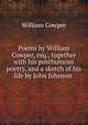 Poems by William Cowper, esq., together with his posthumous poetry, and a sketch of his life by John Johnson, Cowper William 