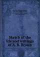 Sketch of the life and writings of A. B. Brown, Hatcher, William Eldridge, 1834-1912, editor,Hatcher, Mrs. Oranie Virginia Snead, 1843- joint editor 