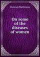 On some of the diseases of women, 