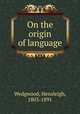 On the origin of language, Wedgwood, Hensleigh, 1803-1891 