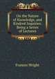 On the Nature of Knowledge, and Kindred Inquiries: Being a Series of Lectures, Frances Wright 