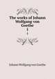 The works of Johann Wolfgang von Goethe. 1, Johann Wolfgang Goethe 