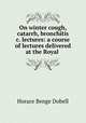 On winter cough, catarrh, bronchitis &c. lectures: a course of lectures delivered at the Royal ., Horace Benge Dobell 
