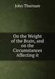 On the Weight of the Brain, and on the Circumstances Affecting it, John Thurnam 