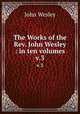 The Works of the Rev. John Wesley : in ten volumes. v.3, John Wesley 