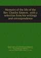 Memoirs of the life of the Rev. Charles Simeon . with a selection from his writings and correspondence, Simeon, Charles, 1759-1836. [from old catalog],Carus, William, 1804-1891, [from old catalog] ed,McIivaine, Charles Pettit, bp., 1799-1873, [from old catalog] ed,Wilson, Daniel, 1778-1858 