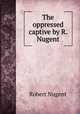 The oppressed captive by R. Nugent., Robert Nugent 