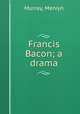 Francis Bacon; a drama, Murray, Mervyn 