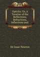 Opticks: Or, A Treatise of the Reflections, Refractions, Inflections and ., I. Newton 