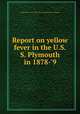 Report on yellow fever in the U.S.S. Plymouth in 1878-`9, United States. Navy Dept. Bureau of Medicine and Surgery 