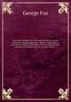 Journal of George Fox : being an historical account of the life, travels, sufferings, Christian experiences, and labour of love, in the work of the ministry, of that eminent and faithful servant of Jesus Christ . ;. 1, Fox George 