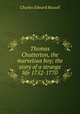 Thomas Chatterton, the marvelous boy; the story of a strange life 1752-1770, Charles Edward Russell 