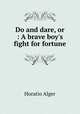 Do and dare, or : A brave boy`s fight for fortune, Alger Horatio 