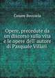 Opere, precedute da un discorso sulla vita e le opere dell` autore di Pasquale Villari ., Cesare Beccaria 