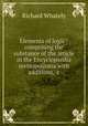 Elements of logic : comprising the substance of the article in the Encyclopaedia metropolitana with additions, &c., Richard Whately 