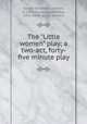 The "Little women" play; a two-act, forty-five minute play, Gould, Elizabeth Lincoln, d. 1914,Alcott, Louisa May, 1832-1888. Little women 