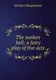 The sunken bell; a fairy play of five acts, Gerhart Hauptmann 