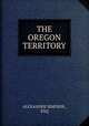 THE OREGON TERRITORY, ALEXANDER SIMPSON , ESQ. 