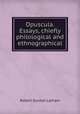 Opuscula. Essays, chiefly philological and ethnographical, R. G. Latham 
