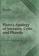 Plato`s Apology of Socrates, Crito and Phaedo, Plato 