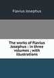 The works of Flavius Josephus : in three volumes ; with illustrations, Flavius Josephus 