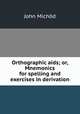 Orthographic aids; or, Mnemonics for spelling and exercises in derivation, 