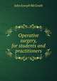 Operative surgery, for students and practitioners, John Joseph McGrath 