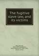 The fugitive slave law, and its victims, May, Samuel, 1810-1899,Longfellow, Henry Wadsworth, 1807-1882, former owner 