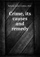Crime, its causes and remedy, Rylands, Louis Gordon, 1862- 