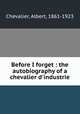Before I forget : the autobiography of a chevalier d`industrie, Chevalier, Albert, 1861-1923 