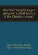 How the Disciples began and grew, a short history of the Christian church, Davis, Morrison Meade, 1850- [from old catalog] 