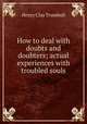 How to deal with doubts and doubters; actual experiences with troubled souls, H. Clay Trumbull 