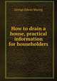 How to drain a house, practical information for householders, Waring, George E. 