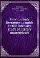 How to study literature : a guide to the intensive study of literary masterpieces, Heydrick, Benjamin Alexander, 1871-1932 