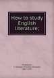 How to study English literature;, Knowlson, T. Sharper (Thomas Sharper), 1867-1947 