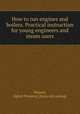 How to run engines and boilers. Practical instruction for young engineers and steam users, Watson, Egbert Pomeroy. [from old catalog] 