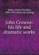 John Crowne: his life and dramatic works, White, Arthur Franklin, 1890-1959. [from old catalog] 