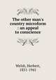 The other man`s country microform : an appeal to conscience, Welsh, Herbert, 1851-1941 