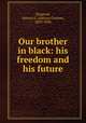 Our brother in black: his freedom and his future, Haygood, Atticus G. (Atticus Greene), 1839-1896 