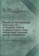 Travels on the continent of Europe; viz., in England, Ireland, Scotland, France, Italy, Switzerland, Germany, and the Netherlands, Fisk, Wilbur, 1792-1839. [from old catalog] 