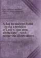 A day in ancient Rome : being a revision of Lohr`s "Aus dem alten Rom" : with numerous illustrations, Lohr, Friedrich,Shumway, Edgar S. (Edgar Solomon), 1856- 