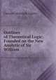 Outlines of Theoretical Logic: Founded on the New Analytic of Sir William ., Ingleby, Clement Mansfield, 1823-1886 